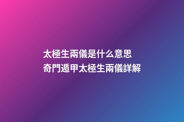太極生兩儀是什么意思 奇門遁甲太極生兩儀詳解